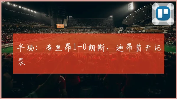 半场：洛里昂1-0朗斯，迪昂首开记录